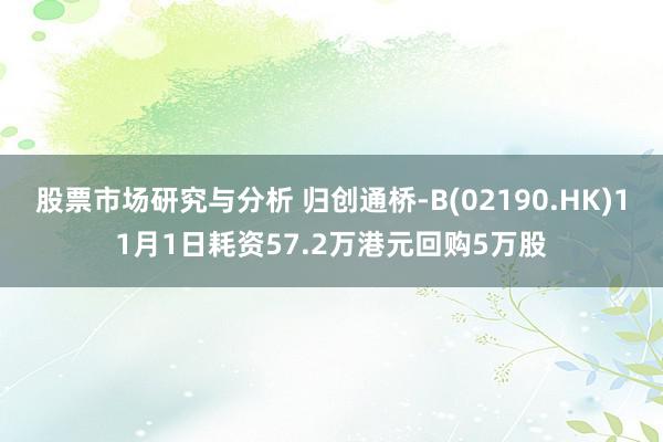 股票市场研究与分析 归创通桥-B(02190.HK)11月1日耗资57.2万港元回购5万股