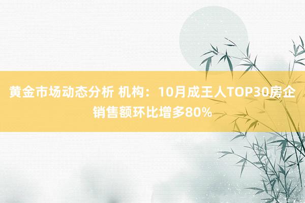 黄金市场动态分析 机构：10月成王人TOP30房企销售额环比增多80%