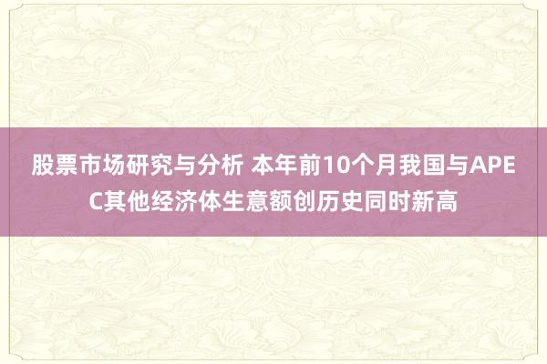 股票市场研究与分析 本年前10个月我国与APEC其他经济体生意额创历史同时新高