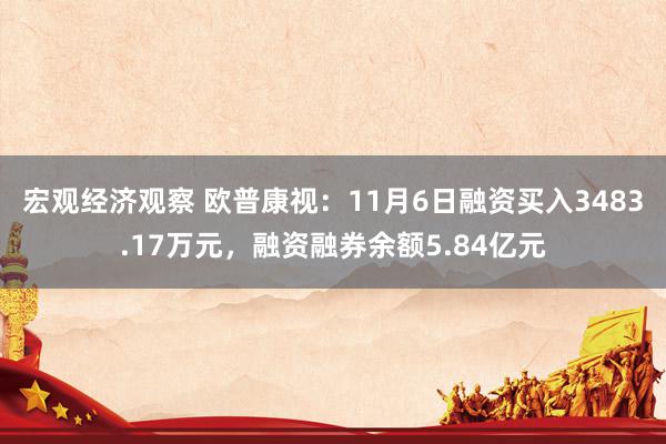 宏观经济观察 欧普康视：11月6日融资买入3483.17万元，融资融券余额5.84亿元