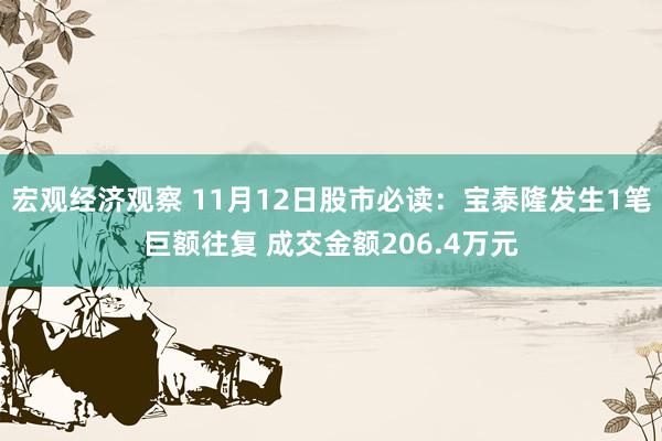 宏观经济观察 11月12日股市必读：宝泰隆发生1笔巨额往复 成交金额206.4万元