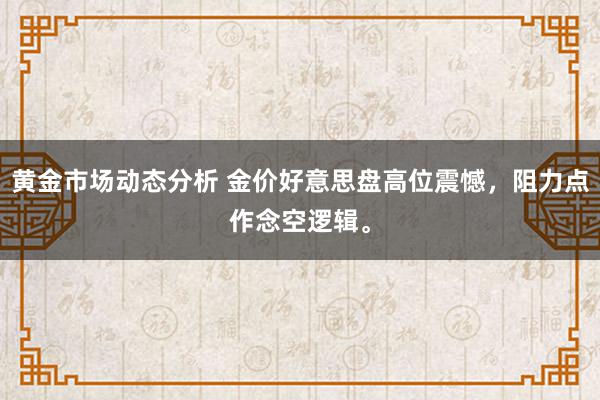 黄金市场动态分析 金价好意思盘高位震憾，阻力点作念空逻辑。