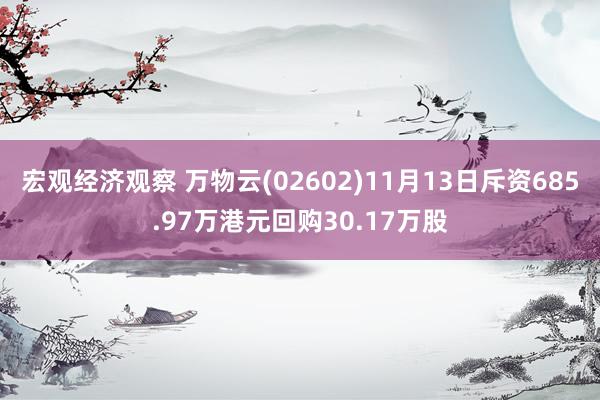 宏观经济观察 万物云(02602)11月13日斥资685.97万港元回购30.17万股