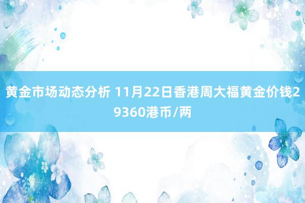 黄金市场动态分析 11月22日香港周大福黄金价钱29360港币/两