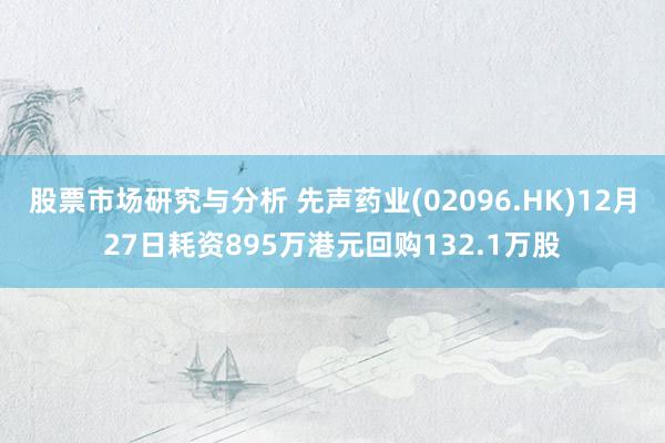 股票市场研究与分析 先声药业(02096.HK)12月27日耗资895万港元回购132.1万股