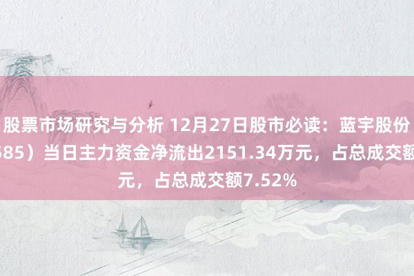 股票市场研究与分析 12月27日股市必读：蓝宇股份（301585）当日主力资金净流出2151.34万元，占总成交额7.52%