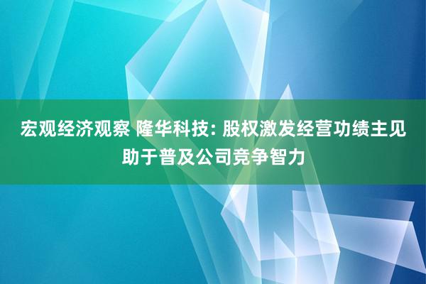 宏观经济观察 隆华科技: 股权激发经营功绩主见助于普及公司竞争智力