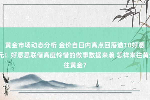 黄金市场动态分析 金价自日内高点回落逾10好意思元！好意思联储高度怜惜的做事数据来袭 怎样来往黄金？