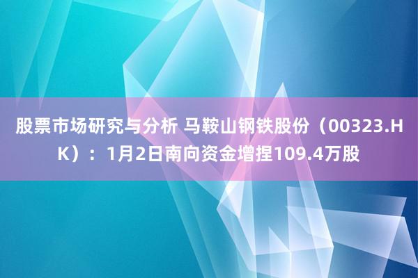 股票市场研究与分析 马鞍山钢铁股份（00323.HK）：1月2日南向资金增捏109.4万股