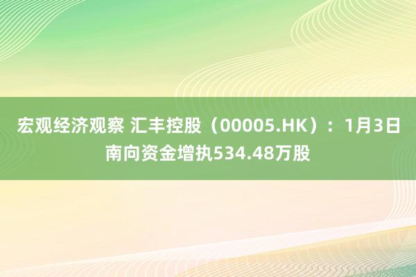 宏观经济观察 汇丰控股（00005.HK）：1月3日南向资金增执534.48万股