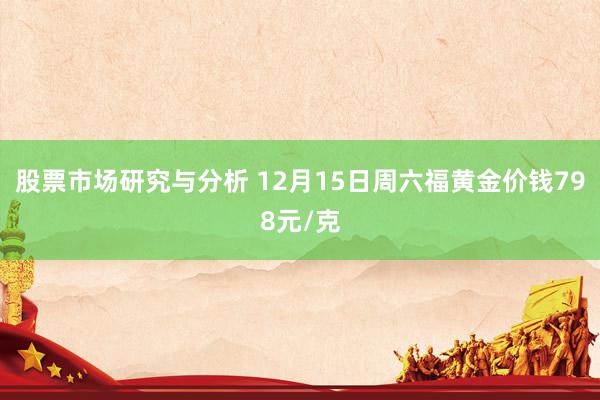 股票市场研究与分析 12月15日周六福黄金价钱798元/克