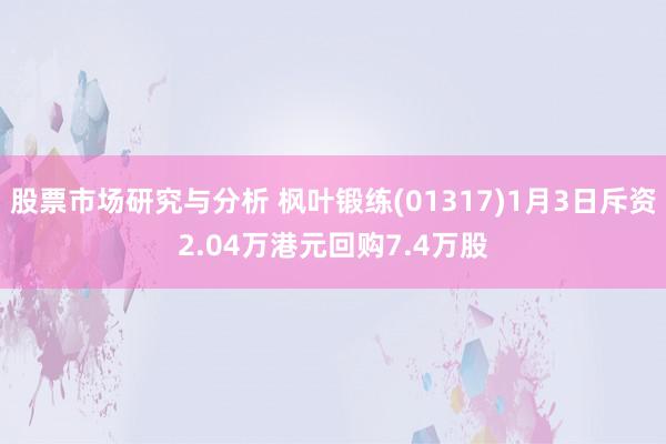 股票市场研究与分析 枫叶锻练(01317)1月3日斥资2.04万港元回购7.4万股