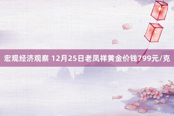 宏观经济观察 12月25日老凤祥黄金价钱799元/克