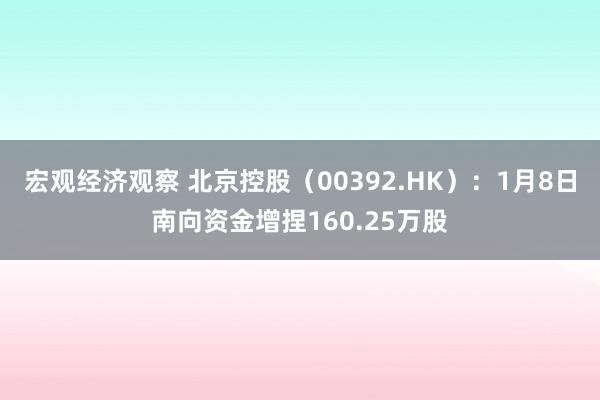 宏观经济观察 北京控股（00392.HK）：1月8日南向资金增捏160.25万股