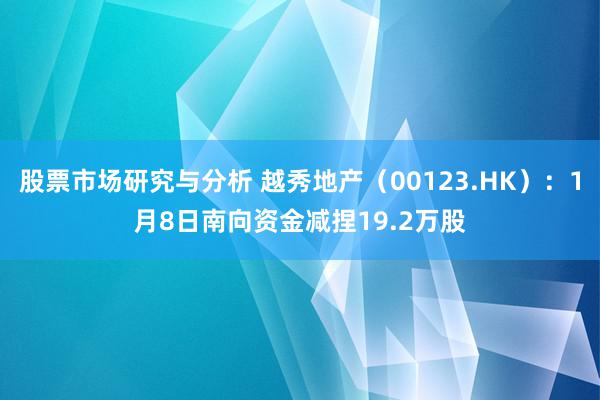 股票市场研究与分析 越秀地产（00123.HK）：1月8日南向资金减捏19.2万股