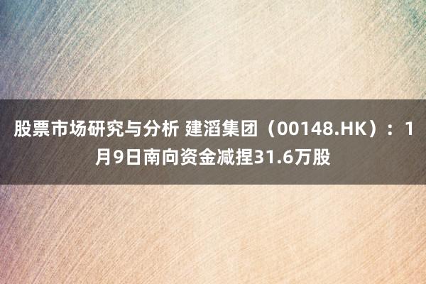 股票市场研究与分析 建滔集团（00148.HK）：1月9日南向资金减捏31.6万股