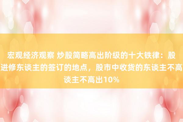 宏观经济观察 炒股简略高出阶级的十大铁律：股市是最进修东谈主的签订的地点，股市中收货的东谈主不高出10%