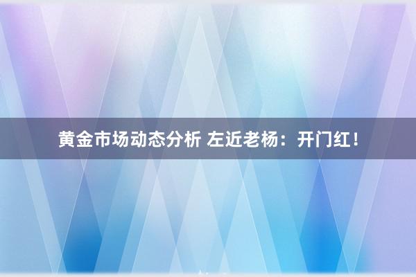 黄金市场动态分析 左近老杨：开门红！