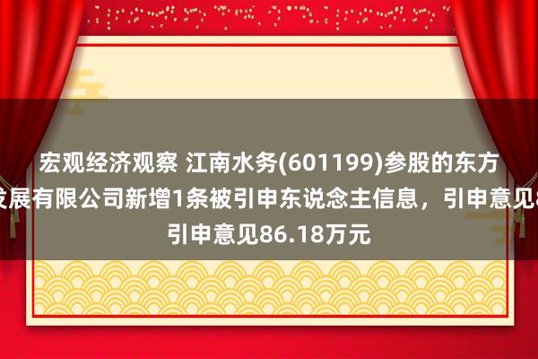 宏观经济观察 江南水务(601199)参股的东方骄英海洋发展有限公司新增1条被引申东说念主信息，引申意见86.18万元