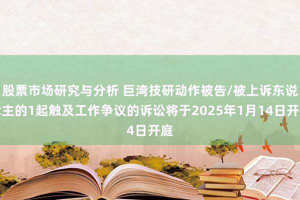 股票市场研究与分析 巨湾技研动作被告/被上诉东说念主的1起触及工作争议的诉讼将于2025年1月14日开庭