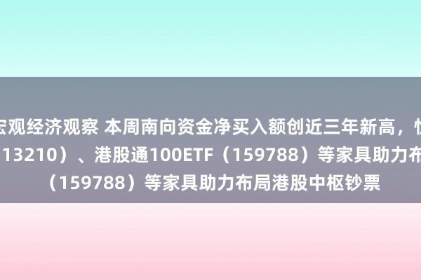 宏观经济观察 本周南向资金净买入额创近三年新高，恒生ETF易方达（513210）、港股通100ETF（159788）等家具助力布局港股中枢钞票