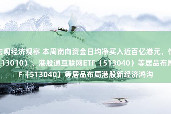 宏观经济观察 本周南向资金日均净买入近百亿港元，恒生科技30ETF（513010）、港股通互联网ETF（513040）等居品布局港股新经济鸿沟