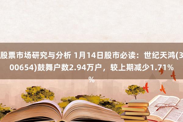 股票市场研究与分析 1月14日股市必读：世纪天鸿(300654)鼓舞户数2.94万户，较上期减少1.71%