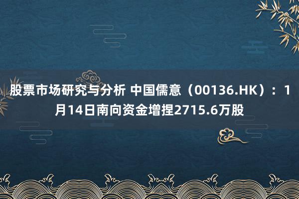 股票市场研究与分析 中国儒意（00136.HK）：1月14日南向资金增捏2715.6万股