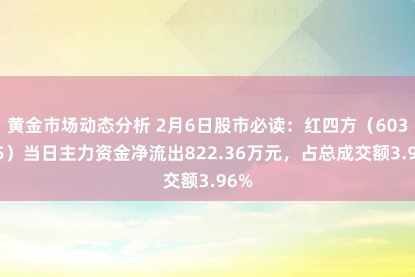 黄金市场动态分析 2月6日股市必读：红四方（603395）当日主力资金净流出822.36万元，占总成交额3.96%