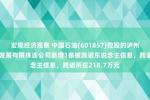 宏观经济观察 中国石油(601857)控股的泸州市中油蔺州动力发展有限株连公司新增1条被践诺东说念主信息，践诺所在218.7万元