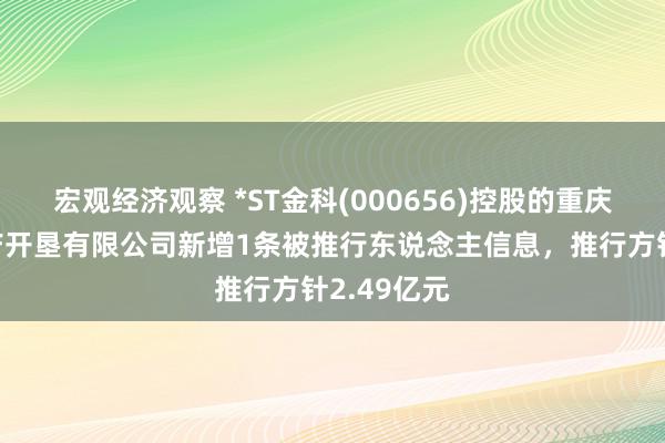 宏观经济观察 *ST金科(000656)控股的重庆金科房地产开垦有限公司新增1条被推行东说念主信息，推行方针2.49亿元