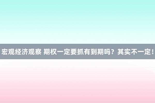 宏观经济观察 期权一定要抓有到期吗？其实不一定！