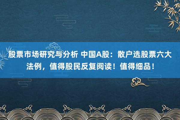 股票市场研究与分析 中国A股：散户选股票六大法例，值得股民反复阅读！值得细品！