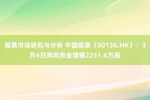 股票市场研究与分析 中国儒意（00136.HK）：3月4日南向资金增握2251.6万股