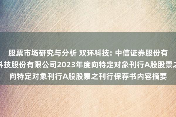 股票市场研究与分析 双环科技: 中信证券股份有限公司对于湖北双环科技股份有限公司2023年度向特定对象刊行A股股票之刊行保荐书内容摘要