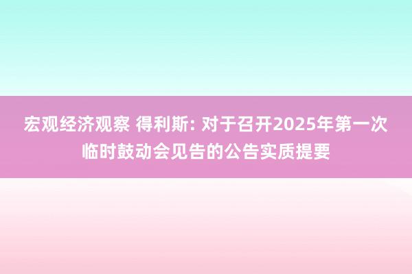 宏观经济观察 得利斯: 对于召开2025年第一次临时鼓动会见告的公告实质提要