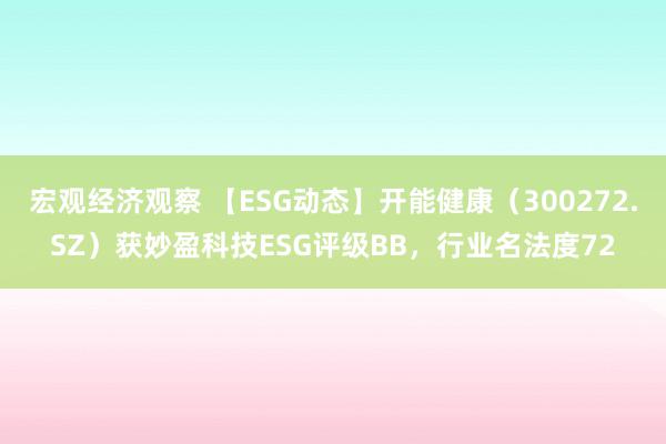 宏观经济观察 【ESG动态】开能健康（300272.SZ）获妙盈科技ESG评级BB，行业名法度72