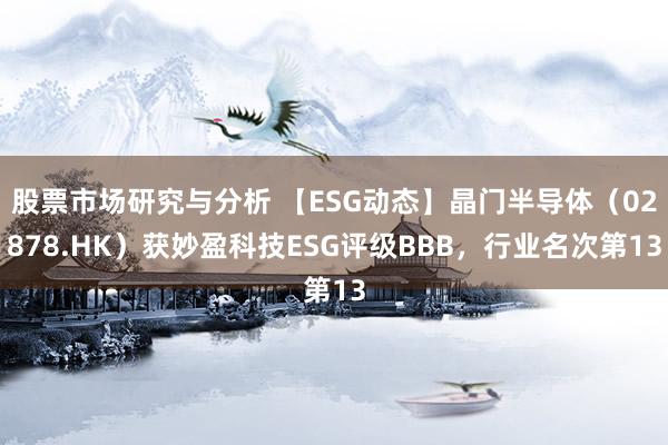 股票市场研究与分析 【ESG动态】晶门半导体（02878.HK）获妙盈科技ESG评级BBB，行业名次第13