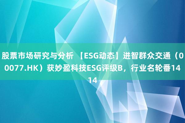 股票市场研究与分析 【ESG动态】进智群众交通（00077.HK）获妙盈科技ESG评级B，行业名轮番14